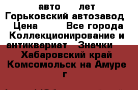 1.1) авто : V лет Горьковский автозавод › Цена ­ 49 - Все города Коллекционирование и антиквариат » Значки   . Хабаровский край,Комсомольск-на-Амуре г.